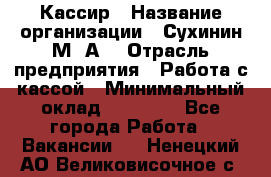 Кассир › Название организации ­ Сухинин М .А. › Отрасль предприятия ­ Работа с кассой › Минимальный оклад ­ 25 000 - Все города Работа » Вакансии   . Ненецкий АО,Великовисочное с.